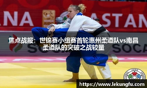 焦点战报：世锦赛小组赛首轮惠州柔道队vs南昌柔道队的突破之战较量