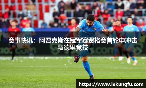 赛事快讯：阿贾克斯在冠军赛资格赛首轮中冲击马德里竞技