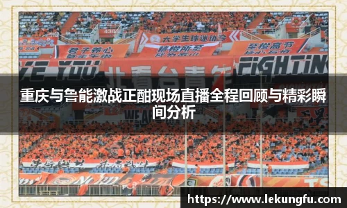 重庆与鲁能激战正酣现场直播全程回顾与精彩瞬间分析