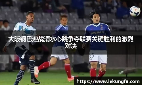 大阪钢巴迎战清水心跳争夺联赛关键胜利的激烈对决