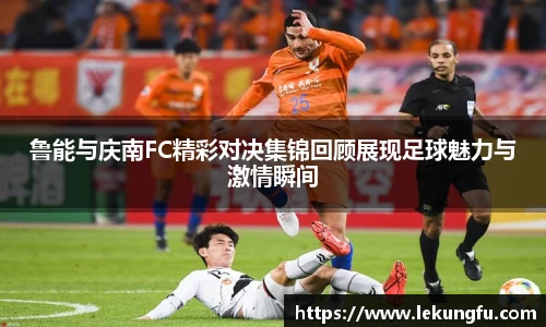 鲁能与庆南FC精彩对决集锦回顾展现足球魅力与激情瞬间